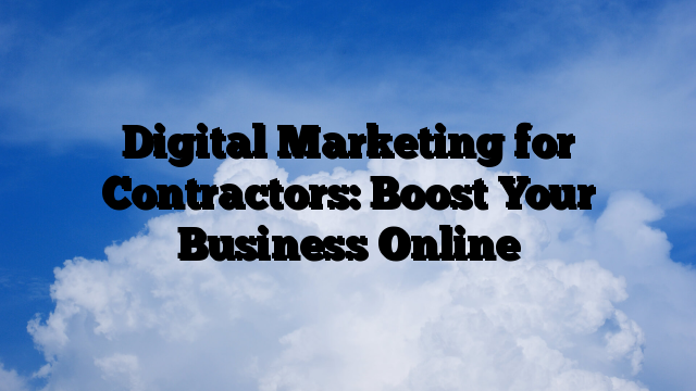 Digital Marketing for Contractors: Boost Your Business Online