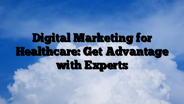 Digital Marketing for Healthcare: Get Advantage with Experts