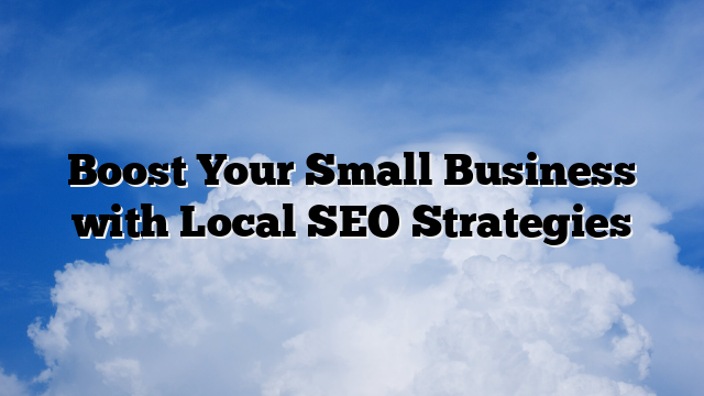 Boost Your Small Business with Local SEO Strategies