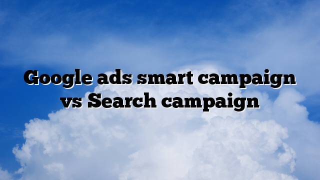 Google ads smart campaign vs Search campaign