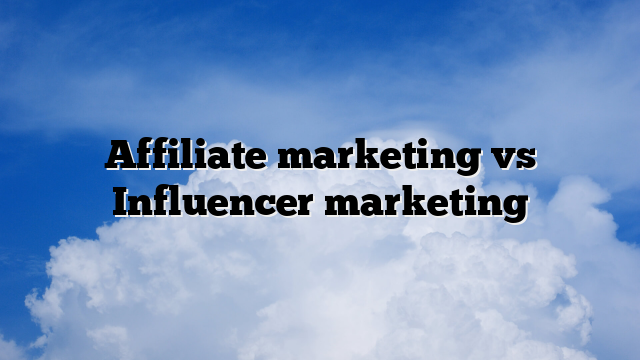 Affiliate marketing vs Influencer marketing